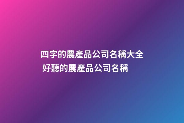 四字的農產品公司名稱大全 好聽的農產品公司名稱-第1張-公司起名-玄機派